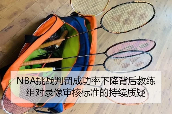 NBA挑战判罚成功率下降背后教练组对录像审核标准的持续质疑