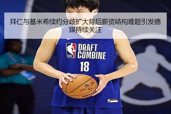 拜仁与基米希续约分歧扩大背后薪资结构难题引发德媒持续关注